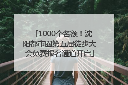 1000个名额！沈阳都市圈第五届徒步大会免费报名通道开启