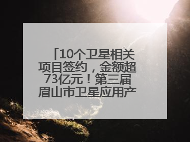 10个卫星相关项目签约，金额超73亿元！第三届眉山市卫星应用产业发展大会召开