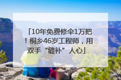 10年免费修伞1万把！桐乡46岁工程师，用双手“缝补”人心