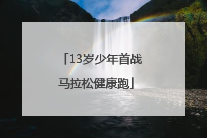 13岁少年首战马拉松健康跑