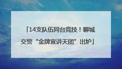 14支队伍同台竞技！聊城交警“金牌宣讲天团”出炉