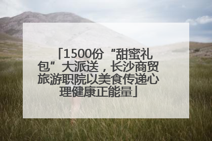 1500份“甜蜜礼包”大派送，长沙商贸旅游职院以美食传递心理健康正能量