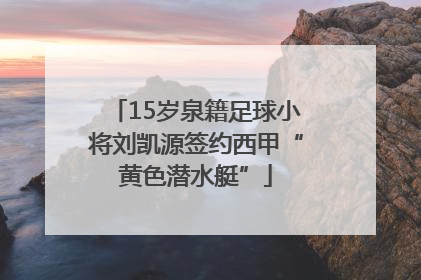 15岁泉籍足球小将刘凯源签约西甲“黄色潜水艇”