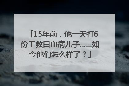 15年前，他一天打6份工救白血病儿子……如今他们怎么样了？