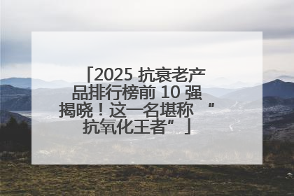 2025 抗衰老产品排行榜前 10 强揭晓！这一名堪称 “抗氧化王者”