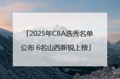 2025年CBA选秀名单公布 6名山西新锐上榜