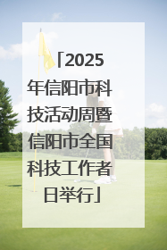 2025年信阳市科技活动周暨信阳市全国科技工作者日举行
