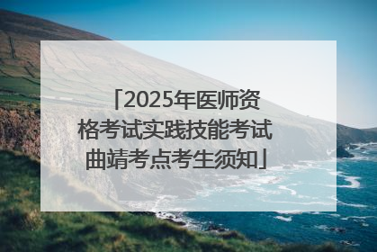 2025年医师资格考试实践技能考试曲靖考点考生须知