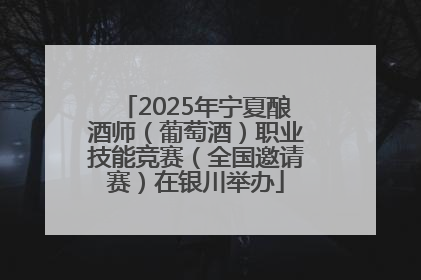 2025年宁夏酿酒师（葡萄酒）职业技能竞赛（全国邀请赛）在银川举办