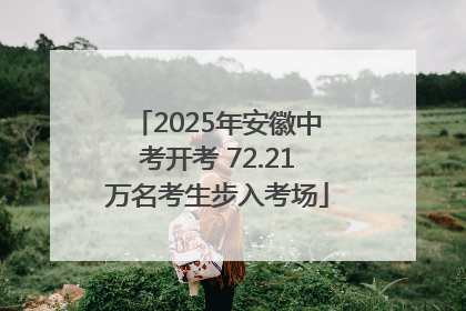 2025年安徽中考开考 72.21万名考生步入考场