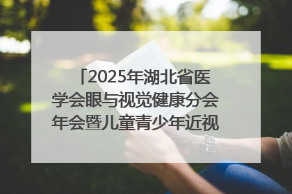 2025年湖北省医学会眼与视觉健康分会年会暨儿童青少年近视防控研讨会在荆召开