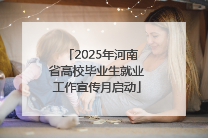 2025年河南省高校毕业生就业工作宣传月启动