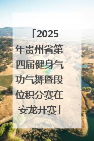 2025年贵州省第四届健身气功气舞暨段位积分赛在安龙开赛