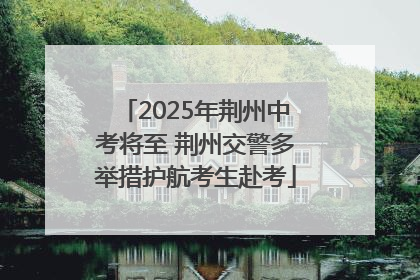 2025年荆州中考将至 荆州交警多举措护航考生赴考