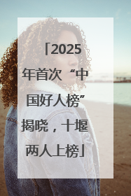 2025年首次“中国好人榜”揭晓，十堰两人上榜
