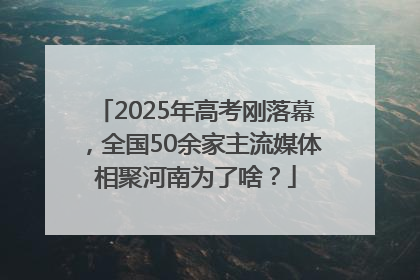 2025年高考刚落幕，全国50余家主流媒体相聚河南为了啥？