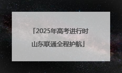 2025年高考进行时 山东联通全程护航
