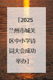2025兰州市城关区中小学诗词大会成功举办
