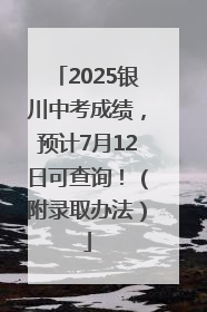 2025银川中考成绩，预计7月12日可查询！（附录取办法）
