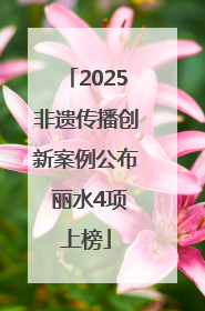 2025非遗传播创新案例公布 丽水4项上榜