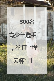 300名青少年选手，拳打“祥云杯”