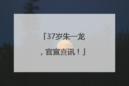 37岁朱一龙，官宣喜讯！