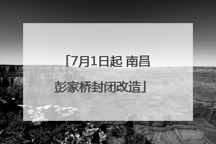 7月1日起 南昌彭家桥封闭改造
