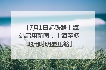 7月1日起铁路上海站启用新图，上海至多地用时明显压缩