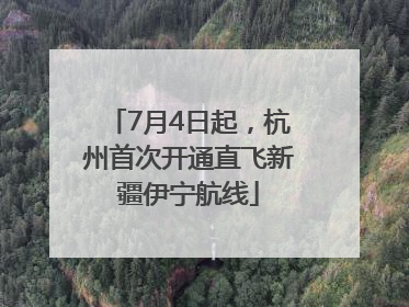 7月4日起，杭州首次开通直飞新疆伊宁航线