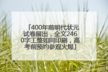 400年前明代状元试卷展出，全文2460字工整如同印刷，高考前预约参观火爆