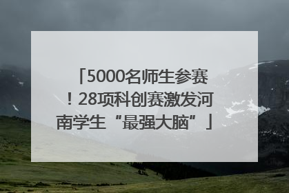 5000名师生参赛！28项科创赛激发河南学生“最强大脑”