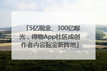 5亿现金、300亿曝光，得物App社区成创作者内容掘金新阵地
