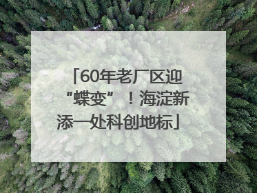 60年老厂区迎“蝶变”！海淀新添一处科创地标