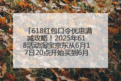 618红包口令优惠满减攻略！2025年618活动淘宝京东从6月17日20点开始买到6月18日最便宜划算！