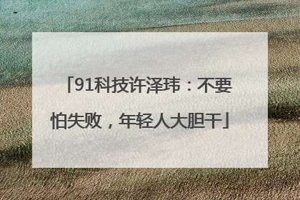 91科技许泽玮：不要怕失败，年轻人大胆干