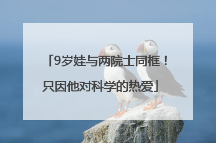 9岁娃与两院士同框！只因他对科学的热爱