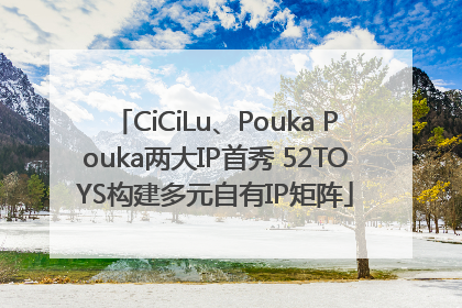 CiCiLu、Pouka Pouka两大IP首秀 52TOYS构建多元自有IP矩阵