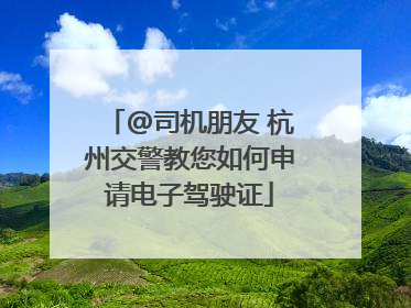 @司机朋友 杭州交警教您如何申请电子驾驶证