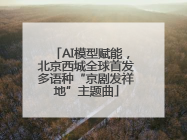 AI模型赋能，北京西城全球首发多语种“京剧发祥地”主题曲
