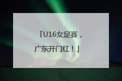 U16女足赛，广东开门红！