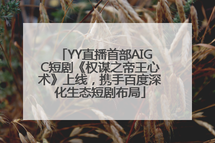 YY直播首部AIGC短剧《权谋之帝王心术》上线，携手百度深化生态短剧布局