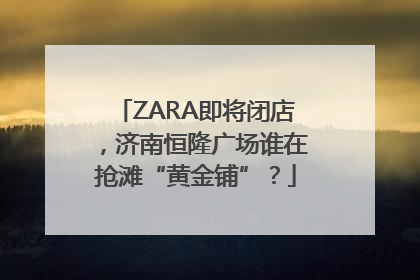 ZARA即将闭店，济南恒隆广场谁在抢滩“黄金铺”？
